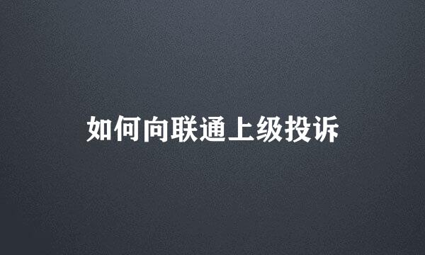 如何向联通上级投诉