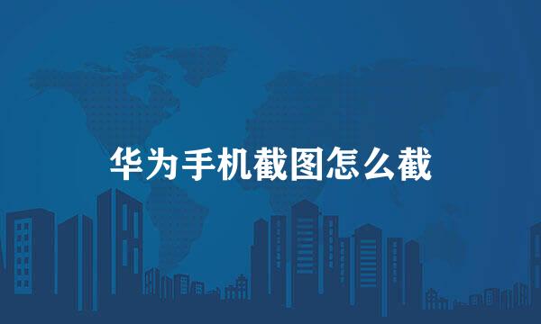 华为手机截图怎么截