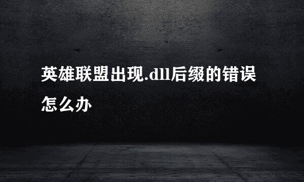 英雄联盟出现.dll后缀的错误怎么办