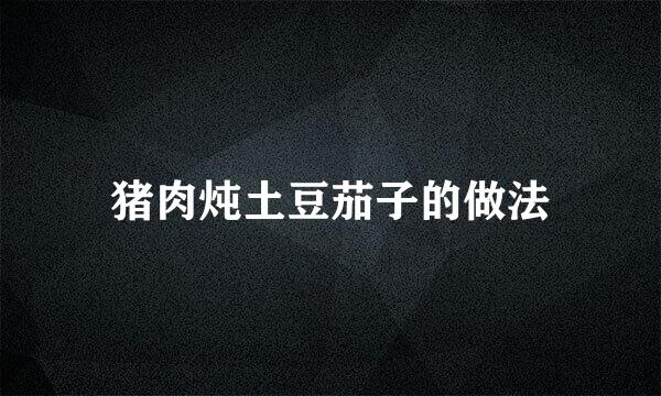 猪肉炖土豆茄子的做法