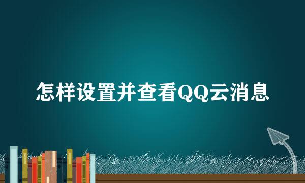 怎样设置并查看QQ云消息