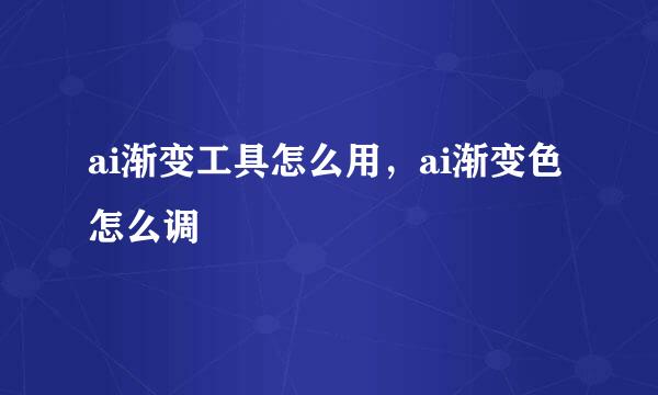 ai渐变工具怎么用，ai渐变色怎么调