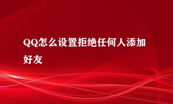 QQ怎么设置拒绝任何人添加好友