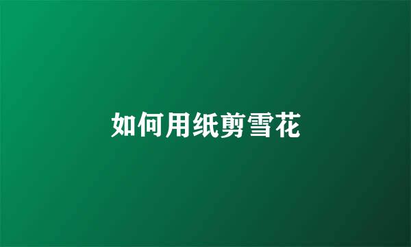 如何用纸剪雪花