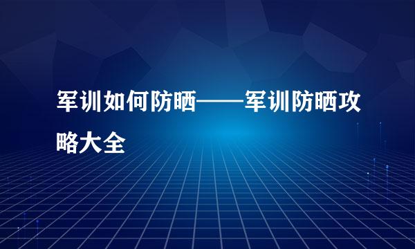 军训如何防晒——军训防晒攻略大全