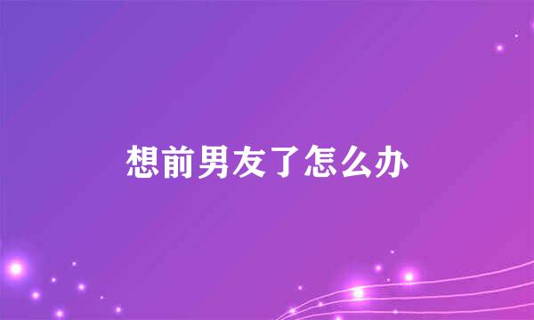 想前男友了怎么办