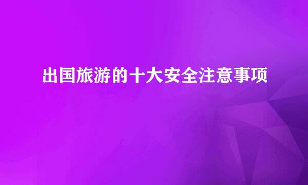 出国旅游的十大安全注意事项