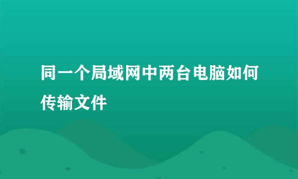 同一个局域网中两台电脑如何传输文件