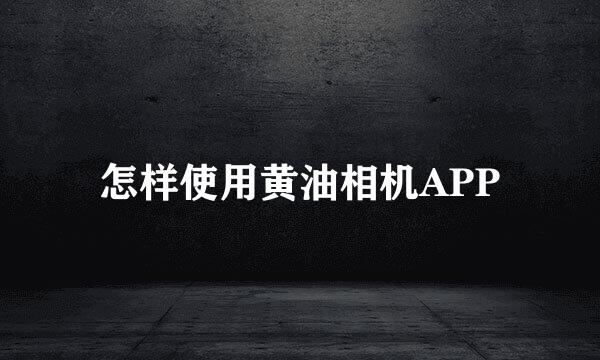 怎样使用黄油相机APP