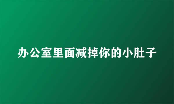 办公室里面减掉你的小肚子