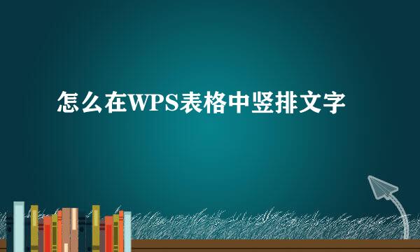 怎么在WPS表格中竖排文字