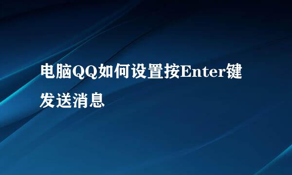 电脑QQ如何设置按Enter键发送消息