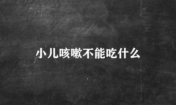 小儿咳嗽不能吃什么