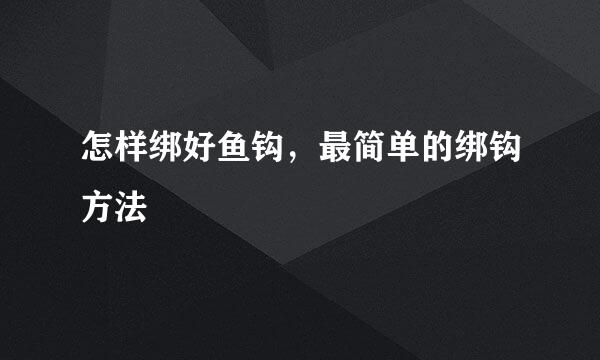 怎样绑好鱼钩，最简单的绑钩方法