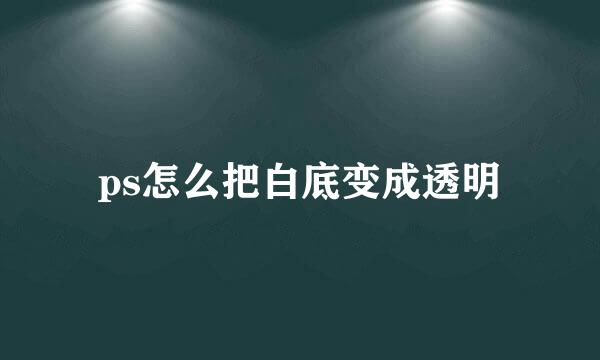 ps怎么把白底变成透明