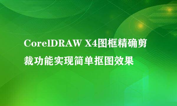 CorelDRAW X4图框精确剪裁功能实现简单抠图效果