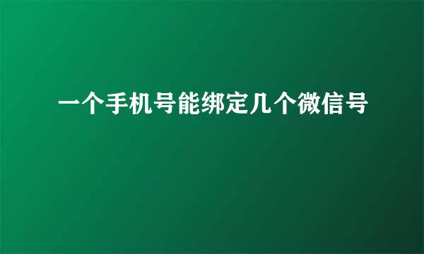一个手机号能绑定几个微信号