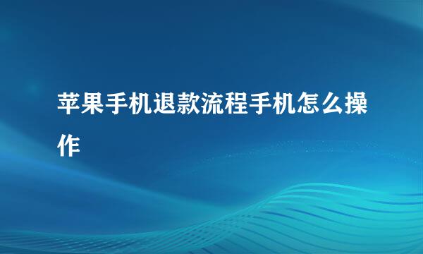 苹果手机退款流程手机怎么操作