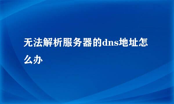 无法解析服务器的dns地址怎么办