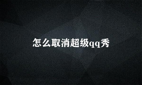 怎么取消超级qq秀