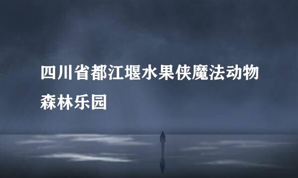 四川省都江堰水果侠魔法动物森林乐园