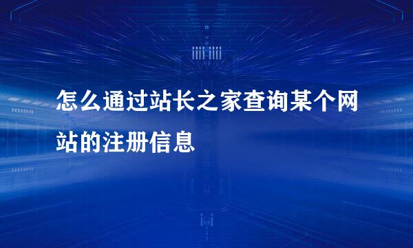 怎么通过站长之家查询某个网站的注册信息