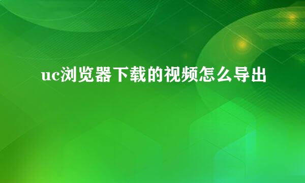 uc浏览器下载的视频怎么导出