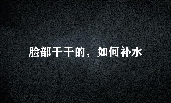 脸部干干的，如何补水