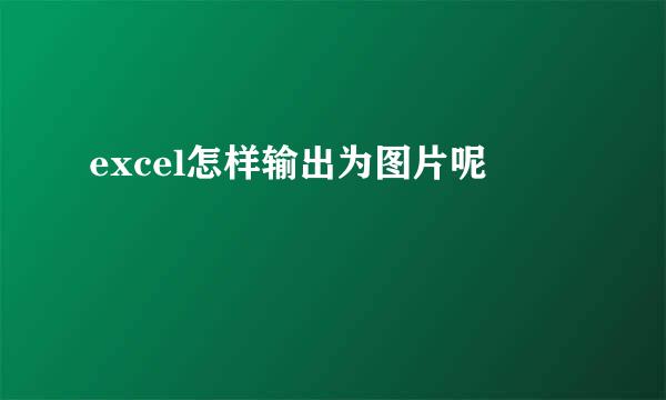 excel怎样输出为图片呢