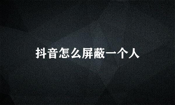 抖音怎么屏蔽一个人