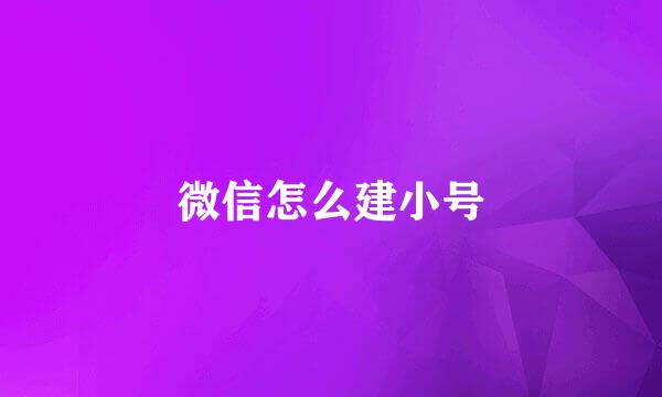 微信怎么建小号