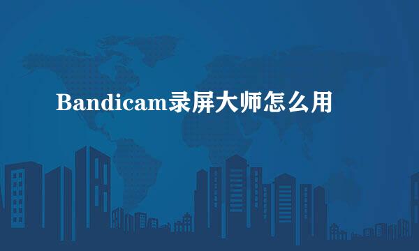 Bandicam录屏大师怎么用