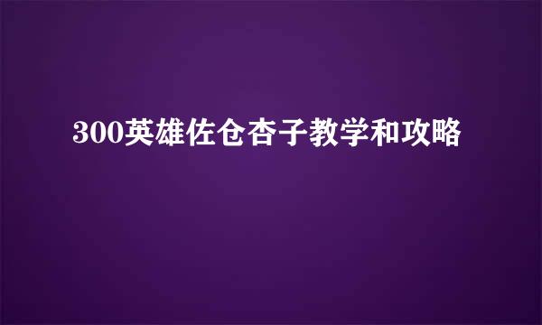 300英雄佐仓杏子教学和攻略