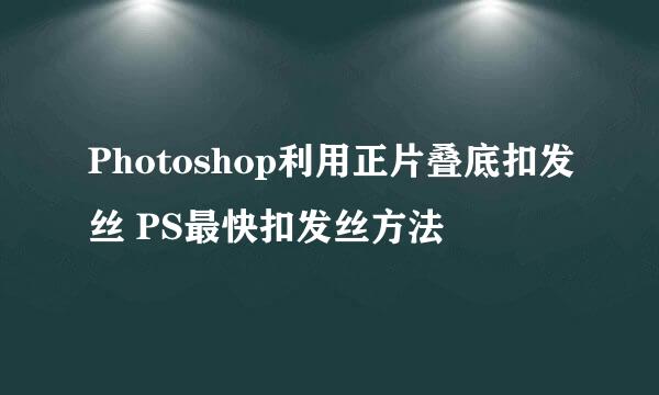 Photoshop利用正片叠底扣发丝 PS最快扣发丝方法