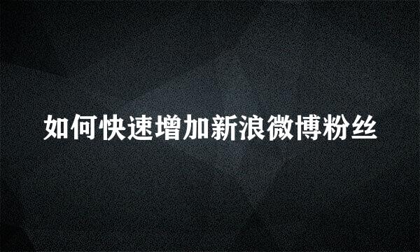 如何快速增加新浪微博粉丝