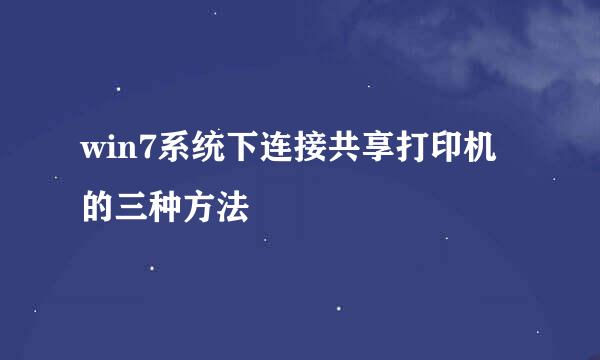 win7系统下连接共享打印机的三种方法
