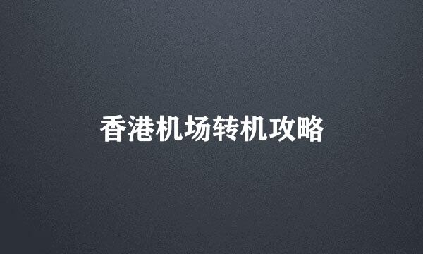 香港机场转机攻略