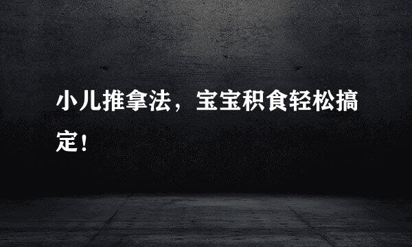 小儿推拿法，宝宝积食轻松搞定！