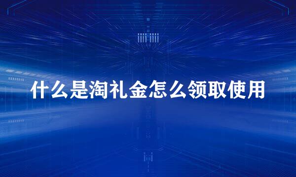 什么是淘礼金怎么领取使用