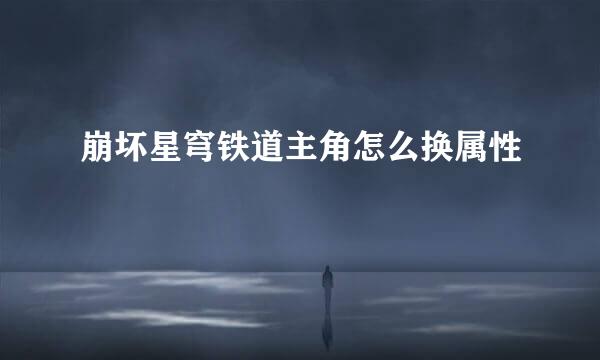 崩坏星穹铁道主角怎么换属性