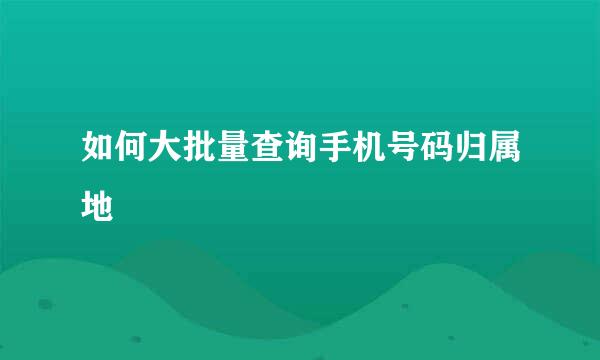 如何大批量查询手机号码归属地