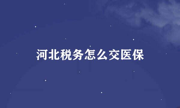 河北税务怎么交医保