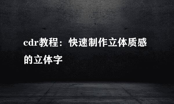 cdr教程：快速制作立体质感的立体字