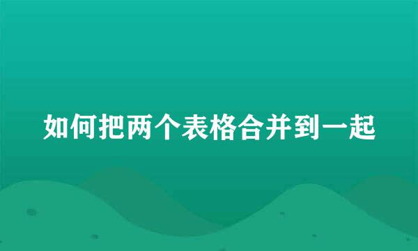 如何把两个表格合并到一起