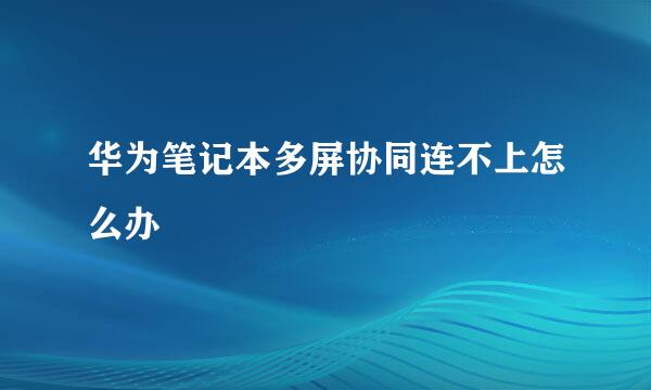 华为笔记本多屏协同连不上怎么办
