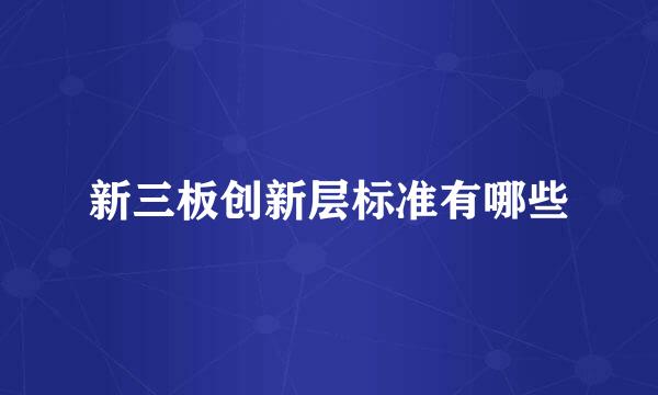 新三板创新层标准有哪些