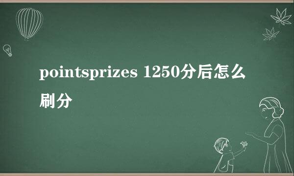 pointsprizes 1250分后怎么刷分