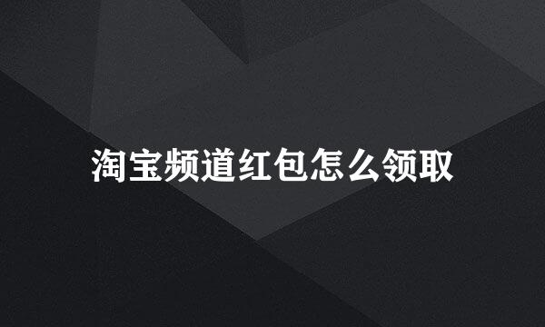 淘宝频道红包怎么领取