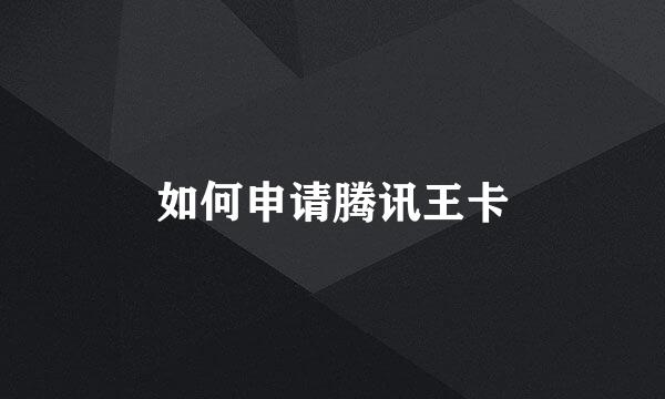 如何申请腾讯王卡