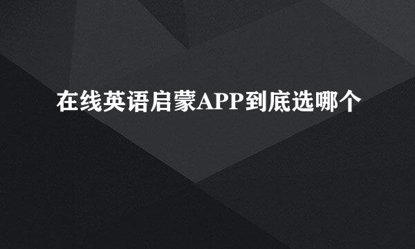 在线英语启蒙APP到底选哪个